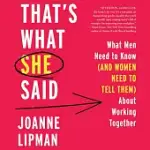 THAT’S WHAT SHE SAID: WHAT MEN NEED TO KNOW (AND WOMEN NEED TO TELL THEM) ABOUT WORKING TOGETHER: LIBRARY EDITION