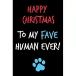 HAPPY CHRISTMAS TO MY FAVE HUMAN EVER: FROM DOG CAT PET ANIMAL FOR DOG CAT MOM DAD NOTEBOOK - HEARTFELT JOURNAL BLANK BOOK FOR HIM - ANNIVERSARY BIRTH
