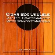 Cigar Box Ukulele: Master Craftsmanship Meets Commodity Materials