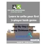 LEARN TO WRITE YOUR FIRST 2-PLAYER TANK GAME: STEP-BY-STEP LESSONS USING CLICKTEAM FUSION