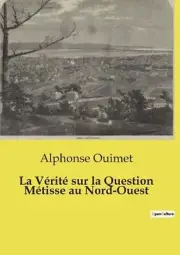 La Vrit sur la Question Mtisse au Nord-Ouest by Alphonse Ouimet Paperback Book