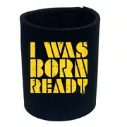 Was Born Ready - Funny Novelty Stubby Holder