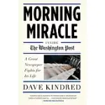MORNING MIRACLE: INSIDE THE WASHINGTON POST: A GREAT NEWSPAPER FIGHTS FOR ITS LIFE