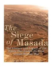 The Siege of Masada: The History and Legacy of the Battle that Ended the First J