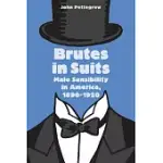 BRUTES IN SUITS: MALE SENSIBILITY IN AMERICA, 1890-1920