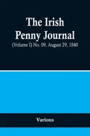 The Irish Penny Journal, (Volume I) No. 09, August 29, 1840 Paperback Book