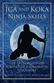 Iga and Koka Ninja Skills: The Secret Shinobi Scrolls of Chikamatsu Shigenori by