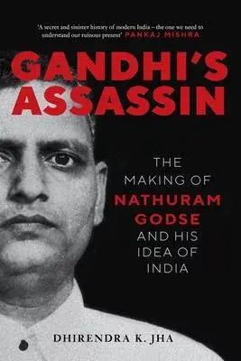 Gandhi’s Assassin: The Making of Nathuram Godse and His Idea of India