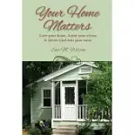 YOUR HOME MATTERS: LOVE YOUR HOME, LOWER YOUR STRESS & INVITE GOD INTO YOUR MESS