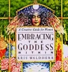 Embracing the Goddess Within: A Creative Guide for Women by Kris Waldherr: New