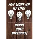 YOU LIGHT UP MY LIFE HAPPY 90TH BIRTHDAY: 90 YEAR OLD BIRTHDAY GIFT JOURNAL / NOTEBOOK / DIARY / UNIQUE GREETING CARD ALTERNATIVE