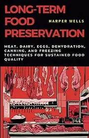 Long-Term Food Preservation: Meat, Dairy, Eggs, Dehydration, Canning, and Freezing Techniques for Sustained Food Quality