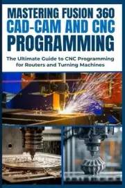 Mastering Fusion 360 Cad-CAM and CNC Programming: The Ultimate Guide to CNC Prog