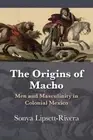 The Origins of Macho: Men and Masculinity in Colonial Mexico (Diálogos Series)