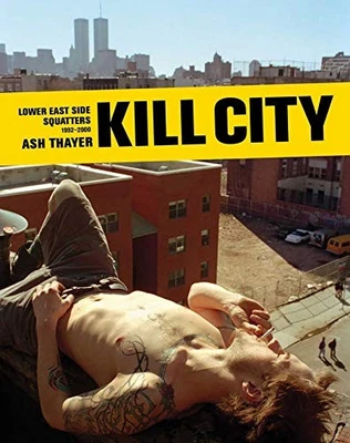KILL CITY: LOWER EAST SIDE SQUATTERS 1992-2000 By Ash Thayer & Frank Morales NEW
