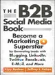 The B2B Social Media Book ─ Become a Marketing Superstar by Generating Leads with Blogging, LinkedIn, Twitter, Facebook, E-Mail, and More