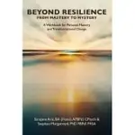 BEYOND RESILIENCE FROM MASTERY TO MYSTERY A WORKBOOK FOR PERSONAL MASTERY AND TRANSFORMATIONAL CHANGE