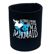 Alcohol Of Course Drink Like A Fish Im A Mermaid - Funny Novelty Stubby Holder