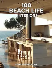 100 Beach Life Interiors Photography Book: A Serene Collection of Coastal Style and Seaside Living