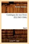 Catalogue de Mes Livres. Tome 3 (d.1865-1866) by Sans Auteur (French) Paperback