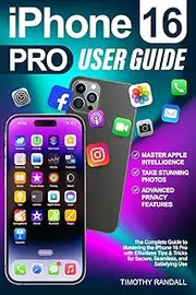iPhone 16 Pro User Guide: The Complete Guide to Mastering the iPhone 16 Pro with Effortless Tips & Tricks for Secure, Seamless, and Satisfying Use