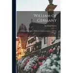 WILLIAM OF GERMANY: A SUCCINCT BIOGRAPHY OF WILLIAM I., GERMAN EMPEROR AND KING OF PRUSSIA;
