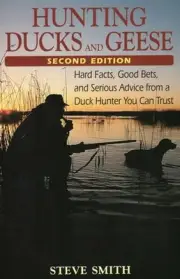 Hunting Ducks and Geese: Hard Facts, Good Bets and Serious Advice from a Duck Hu