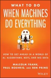 What to Do When Machines Do Everything Malcolm Frank, Paul Roehrig, & Ben Pring