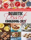 Diabetic Dessert Cookbook 2021: Most Healthy, Safe and Delicious Recipes for Eve