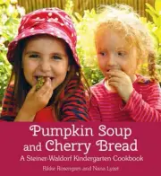 Pumpkin Soup and Cherry Bread: A Steiner-Waldorf Kindergarten Cookbook by Rikke