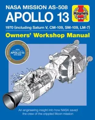 NASA Mission As-508 Apollo 13 Owners’’ Workshop Manual: 1970 (Including Saturn V, CM-109, Sm-109, LM-7) - An Engineering Insight Into How NASA Saved th