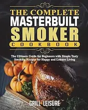 The Complete Masterbuilt Smoker Cookbook: The Ultimate Guide for Beginners with Simple Tasty Smoking Recipes for Happy and Leisure Living: 2