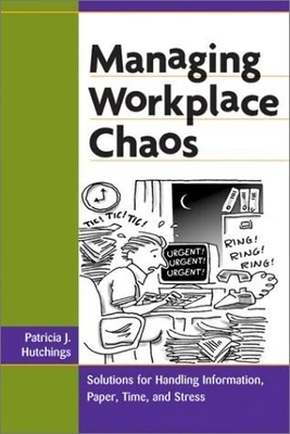 Managing Workplace Chaos: Workplace Solutions for Managing Information, Pape...