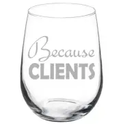 Because Clients Funny 10oz / 20oz / Stemmed / Stemless Wine Glass