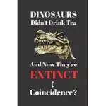 DINOSAURS DIDN’’T DRINK TEA AND NOW THEY’’RE EXTINCT. COINCIDENCE?: NOTEBOOK JOURNAL FOR TEA DRINKERS. BLACK GREEN HERBAL ICED.