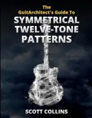 The GuitArchitect's Guide To Symmetrical Twelve-Tone Patterns by Scott Collins P