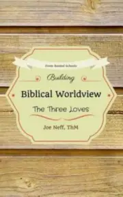 Building Biblical Worldview: The Three Loves