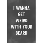 I WANNA GET WEIRD WITH YOUR BEARD: LINED NOTEBOOK - BETTER THAN A LOVERS GREETING CARD