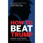 HOW TO BEAT TRUMP ― AMERICA'S TOP POLITICAL STRATEGISTS ON WHAT IT WILL TAKE/MARK HALPERIN【三民網路書店】