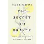 THE SECRET TO PRAYER: 31 DAYS TO A MORE INTIMATE RELATIONSHIP WITH GOD