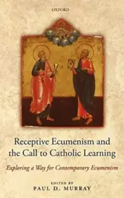 RECEPTIVE ECUMENISM AND THE CALL TO CATHOLIC LEARNING: By Paul Murray & Luca