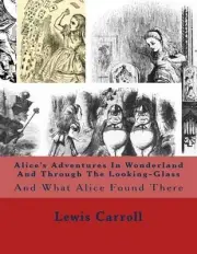 Alice's Adventures In Wonderland And Through The Looking-Glass: And What Alice F