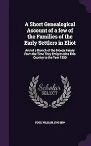 A Short Genealogical Account of a few of the Families of the Early Settlers in Eliot: And of a Branch of the Moody Family From the Time They Emigrated to This Country to the Year 1850