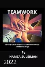 TEAMWORK: Creating a performing team that will sustain high performance always b