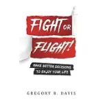 FIGHT OR FLIGHT!: MAKE BETTER DECISIONS TO ENJOY YOUR LIFE