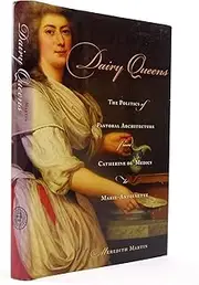 Dairy Queens: The Politics of Pastoral Architecture from Catherine de' Medici to Marie-Antoinette: 176
