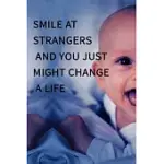 SMILE AT STRANGERS AND YOU JUST MIGHT CHANGE A LIFE NOTEBOOK BEST GIFT - SMALL LINED NOTEBOOK: (6