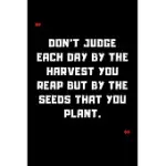 DON’’T JUDGE EACH DAY BY THE HARVEST YOU REAP BUT BY THE SEEDS THAT YOU PLANT.: 6