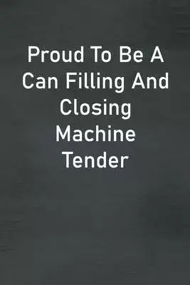 Proud To Be A Can Filling And Closing Machine Tender: Lined Notebook For Men, Women And Co Workers