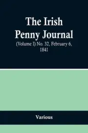 The Irish Penny Journal, (Volume I) No. 32, February 6, 1841 Paperback Book
